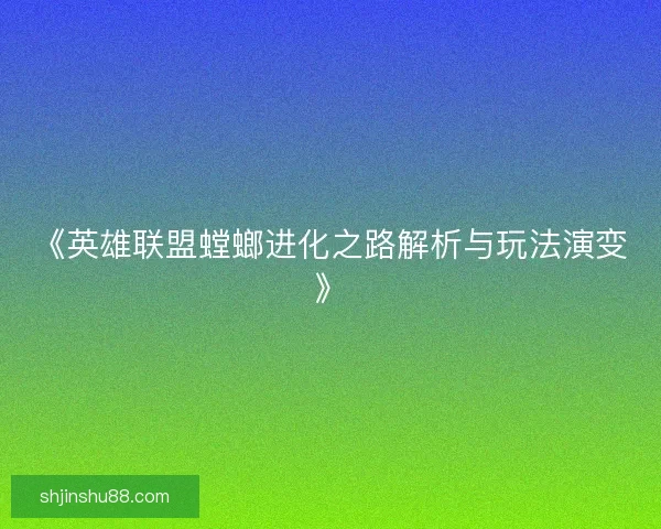 《英雄联盟螳螂进化之路解析与玩法演变》
