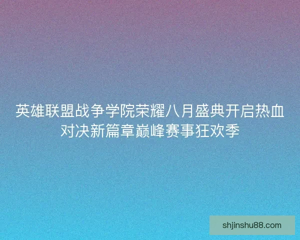 英雄联盟战争学院荣耀八月盛典开启热血对决新篇章巅峰赛事狂欢季
