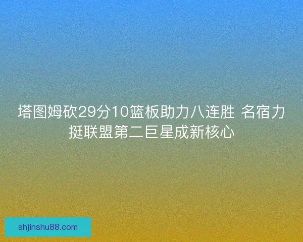 塔图姆砍29分10篮板助力八连胜 名宿力挺联盟第二巨星成新核心