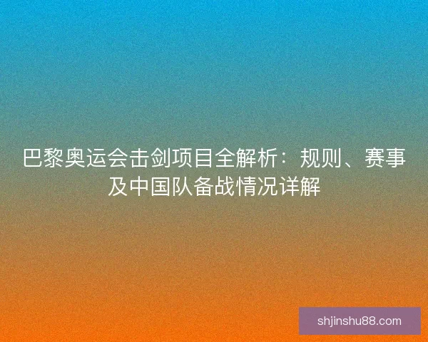 巴黎奥运会击剑项目全解析：规则、赛事及中国队备战情况详解