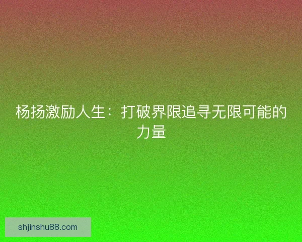 杨扬激励人生：打破界限追寻无限可能的力量