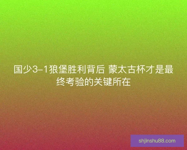 国少3-1狼堡胜利背后 蒙太古杯才是最终考验的关键所在 国少3-1狼堡胜利背后 蒙太古杯才是最终考验的关键所在